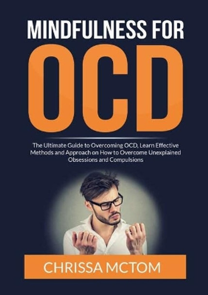 Mindfulness for OCD: The Ultimate Guide to Overcoming OCD, Learn Effective Methods and Approach on How to Overcome Unexplained Obsessions and Compulsions by Chrissa McTom 9786069837207