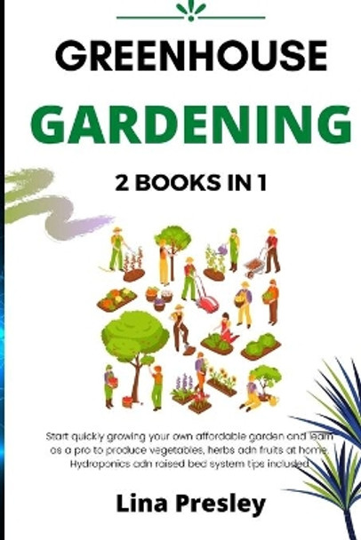 Greenhouse Gardening: 2 BOOKS IN 1 Start quickly Growing your Own Affordable Garden and Learn as a Pro to Produce Vegetables, Herbs and Fruits at Home. Hydroponics and Raised Bed system Tips included by Lina Presley 9798713970123
