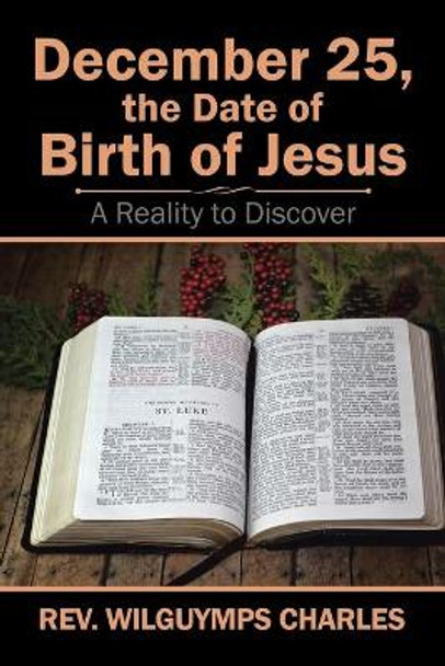 December 25, the Date of Birth of Jesus: A Reality to Discover by Rev Wilguymps Charles 9781543483284