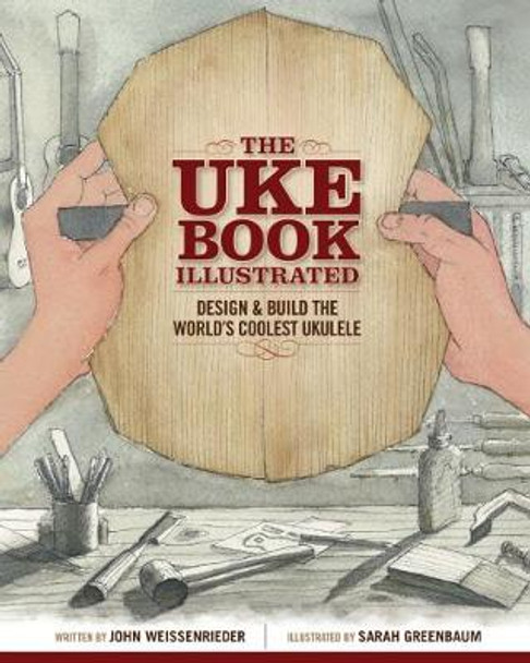 The Uke Book Illustrated: Design and Build the World's Coolest Ukulele by John Weissenrieder