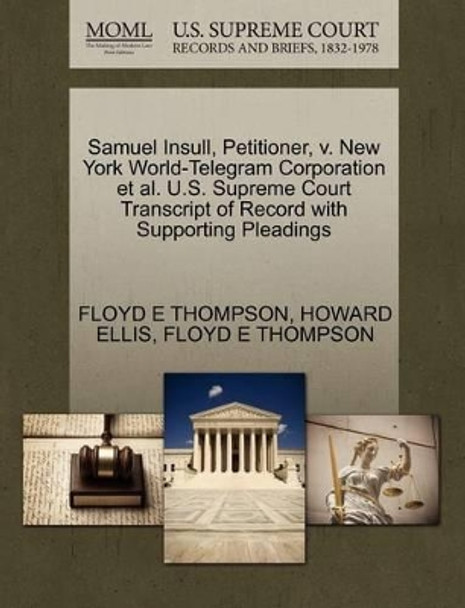 Samuel Insull, Petitioner, V. New York World-Telegram Corporation Et Al. U.S. Supreme Court Transcript of Record with Supporting Pleadings by Howard Ellis 9781270452058