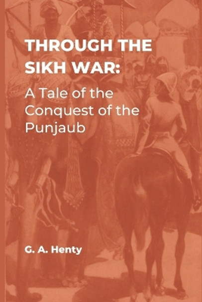 Through the Sikh War: A Tale of the Conquest of the Punjaub by G a Henty 9789395675024
