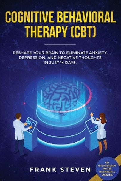 Cognitive Behavioral Therapy (CBT): Reshape Your Brain to Eliminate Anxiety, Depression, and Negative Thoughts in Just 14 Days: CBT Psychotherapy Proven Techniques & Exercises by Steven Frank 9781951266097