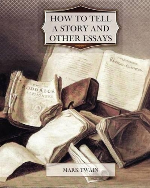 How to Tell a Story and other Essays by Mark Twain 9781463698645