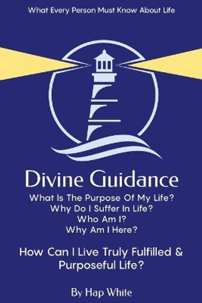 Divine Guidance, How To Live Truly Fulfilled & Purposeful Life by Hap White 9781777912208