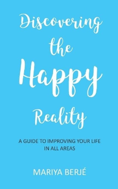 Discovering the Happy Reality: A Guide to Improving Your Life in All Areas by Mariya Berje 9781522007838