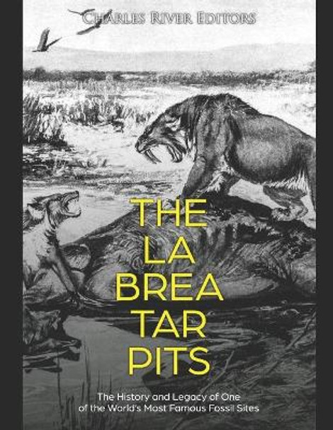 The La Brea Tar Pits: The History and Legacy of One of the World's Most Famous Fossil Sites by Charles River Editors 9781675937938