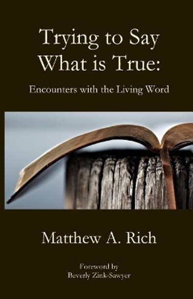 Trying to Say What is True by Matthew A Rich 9781949888546