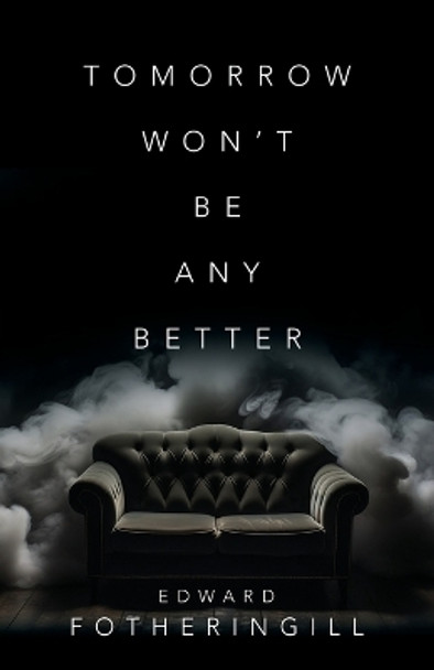 Tomorrow Won't Be Any Better by Edward Fotheringill 9781958890585