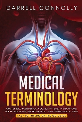 Medical Terminology: Quickly Build Your Medical Vocabulary Effective techniques for Pronouncing, Understanding & Memorizing Medical Terms (Easy to Follow on the Go Guide) by Darrell Connolly 9781950921096