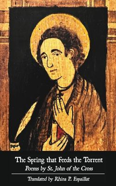 The Spring that Feeds the Torrent: Poems by Saint John of the Cross by St John of the Cross 9781951319090