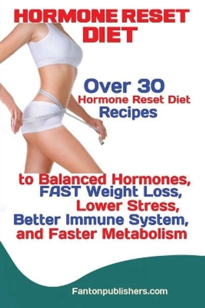 Hormone Reset Diet: Over 30 Hormone Reset Diet Recipes to Balanced Hormones, FAST Weight Loss, Lower Stress, Better Immune System, and Faster Metabolism by Publishers Fanton 9781951737542