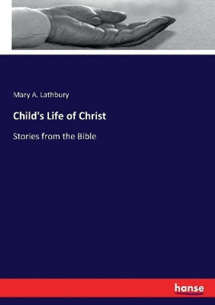 Child's Life of Christ: Stories from the Bible by Mary A Lathbury 9783337100063