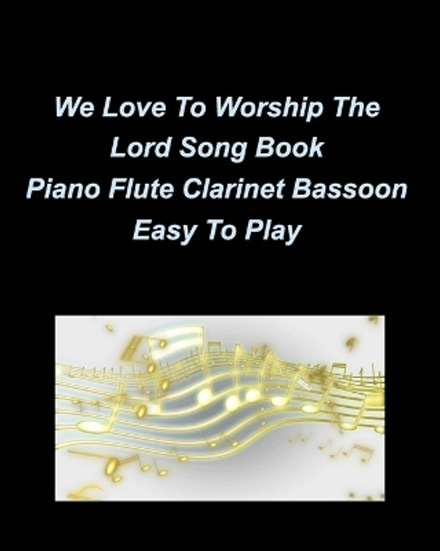 We Love To Worship The Lord Song Book Piano Flute Clarinet Bassoon Easy To Play: Piano Flute Clarinet Bassoon Easy Church Worship Praise Special Music Religious by Mary Taylor 9798211442283