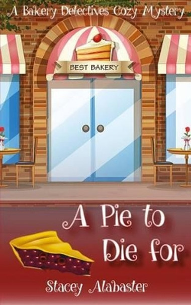 A Pie to Die For: A Bakery Detectives Cozy Mystery by Stacey Alabaster 9781530717606