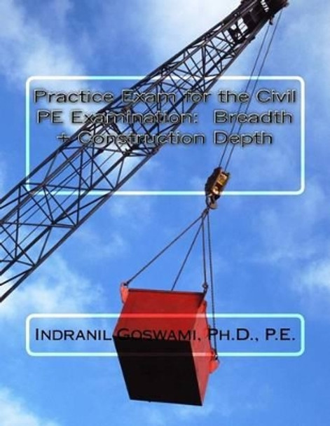 Practice Exam for the Civil PE Exam: Breadth + Construction Depth by Indranil Goswami P E 9781517351700