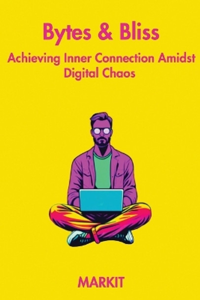 Bytes & Bliss: Achieving Inner Connection Amidst Digital Chaos by Markit 9798218247027