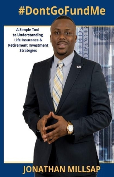 #Dontgofundme: A Simple Tool to Understanding Life Insurance and Retirement Investment Strategies by Jonathan C Millsap 9781984230843