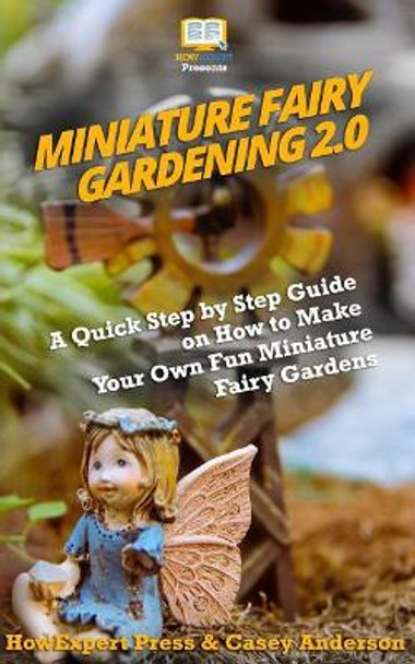 Miniature Fairy Gardening 2.0: A Quick Step by Step Guide on How to Make Your Own Fun Miniature Fairy Gardens by Casey Anderson 9781983967672