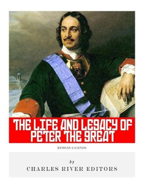 Russian Legends: The Life and Legacy of Peter the Great by Charles River Editors 9781984037183