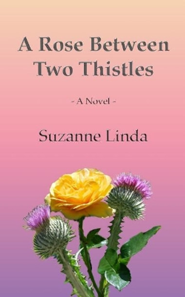 A Rose Between Two Thistles by Suzanne Linda 9781503170216