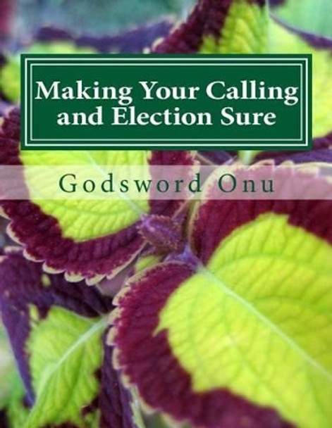 Making Your Calling and Election Sure: Being Fully Prepaid for the Return of Jesus Christ by Godsword Godswill Onu 9781508573012