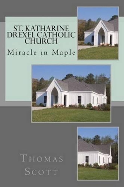 St. Katharine Drexel Catholic Church: The Miracle in Maple by Thomas P Scott 9781511706964