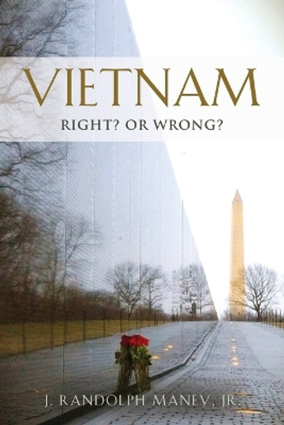 Vietnam: RIGHT? or WRONG? by J Randolph Maney, Jr 9781958877654