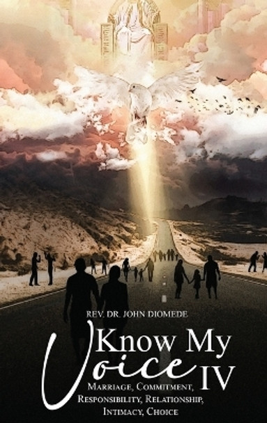 Know My Voice IV: Marriage, Commitment, Responsibility, Relationship, Intimacy, Choice by REV Dr John Diomede 9781961526648