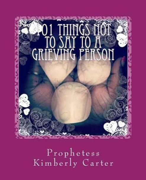 101 Things NOT to Say to a Grieving Person by Prophetess Kimberly Carter 9781512325713