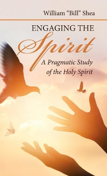 Engaging the Spirit: A Pragmatic Study of the Holy Spirit by William Shea 9781973620655