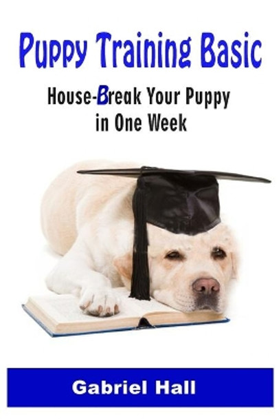 Puppy Training Basic: House-Break Your Puppy in One WEEK - Train Your Family Dog in One WEEK by Gabriel Hall 9781677549160