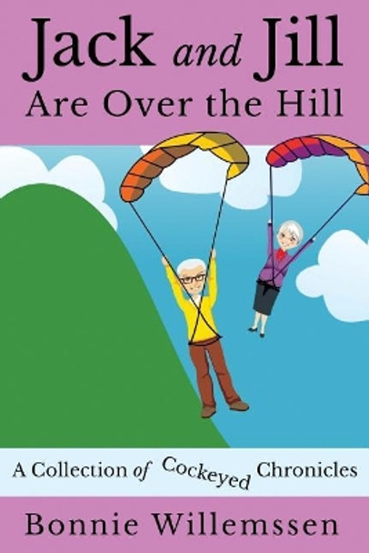 Jack and Jill Are Over the Hill: A Collection of Cockeyed Chronicles by Bonnie Willemssen 9781505348002