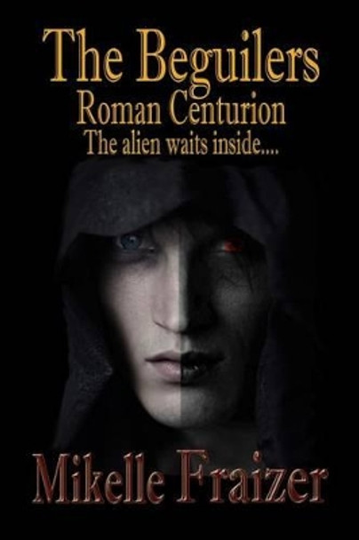 The Beguilers -- Roman Centurion: The Alien waits inside.... by Mikelle Fraizer 9781505728842