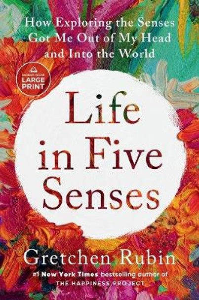 Life in Five Senses: How Exploring the Senses Got Me Out of My Head and Into the World by Gretchen Rubin 9780593743904