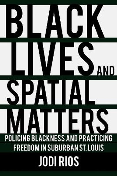 Black Lives and Spatial Matters: Policing Blackness and Practicing Freedom in Suburban St. Louis by Jodi Rios