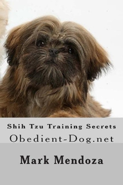 Shih Tzu Training Secrets: Obedient-Dog.net by Mark Mendoza 9781505686982