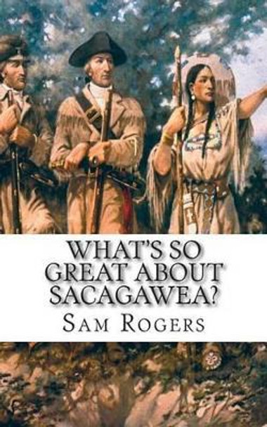 What's So Great About Sacagawea?: A Biography of Sacagawea Just for Kids! by Sam Rogers 9781495396878