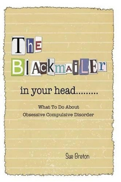 The Blackmailer in Your Head: What To Do About Obsessive Compulsive Disorder by Sue Breton 9781499610352