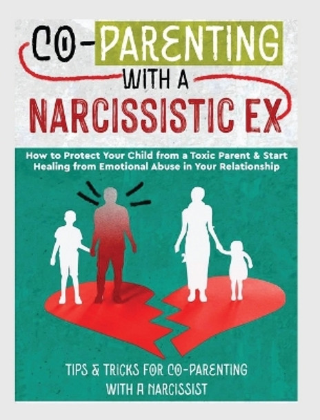 Co-Parenting with a Narcissistic Ex: How to Protect Your Child From a Toxic Parent & Start Healing From Emotional Abuse in Your Relationship. Tips and Tricks For Co-Parenting With A Narcissist by Belinda Stone 9781804341575