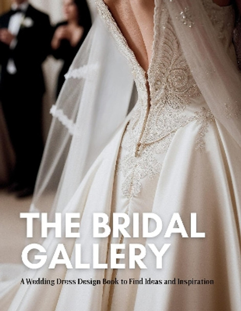 The Bridal Gallery: A Wedding Dress Design Book to Find Ideas and Inspiration by Lorri Givemont 9781836023234