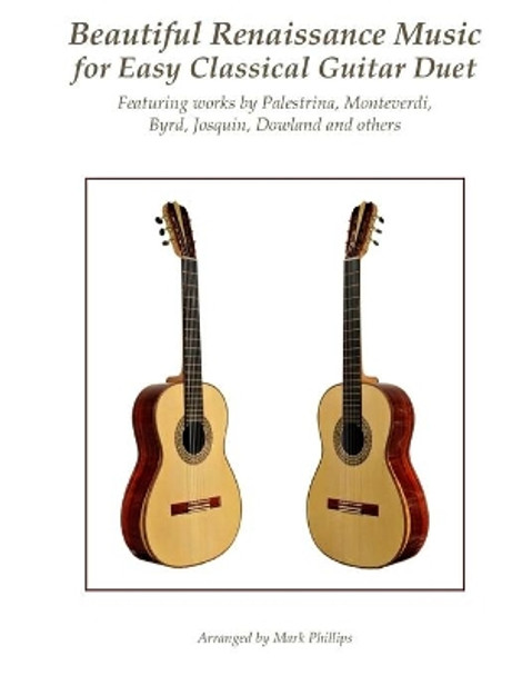 Beautiful Renaissance Music for Easy Classical Guitar Duet: Featuring Works by Palestrina, Monteverdi, Byrd, Josquin, Dowland and Others by Mark Phillips 9781978243729