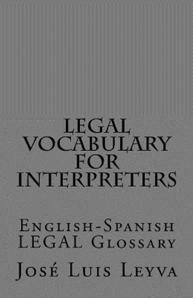 Legal Vocabulary for Interpreters: English-Spanish LEGAL Glossary by Jose Luis Leyva 9781977853820