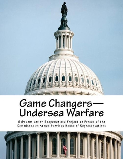 Game Changers--Undersea Warfare by Subcommitee on Seapower and Projection F 9781976125409