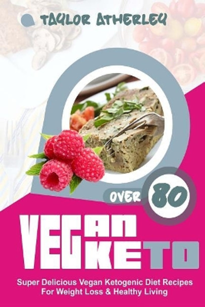 Vegan Keto: 80+ Super Delicious Vegan Ketogenic Diet Recipes for Weight Loss & Healthy Living by Taylor Atherley 9781974261840