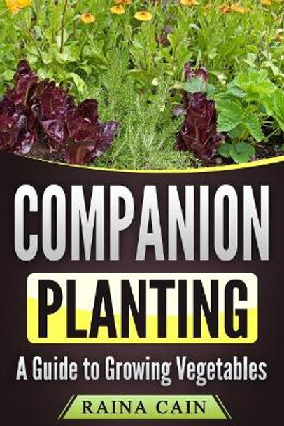 Companion Planting: A Guide to Growing Vegetables by Raina Cain 9781986952941