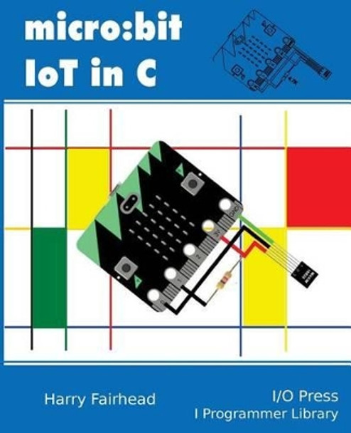 Micro: bit IoT In C by Harry Fairhead 9781871962451