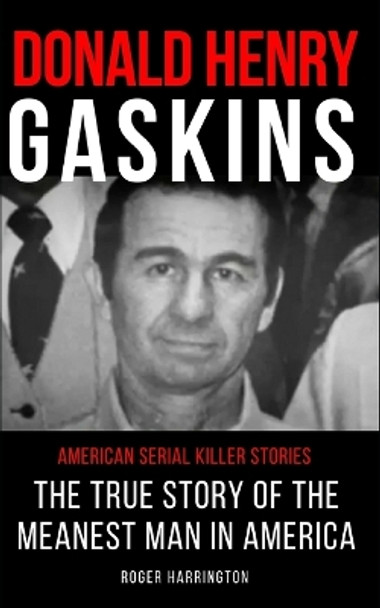 Donald Henry Gaskins: American Serial Killer Stories: The True Story of the Meanest Man in America by Roger Harrington 9781973377788