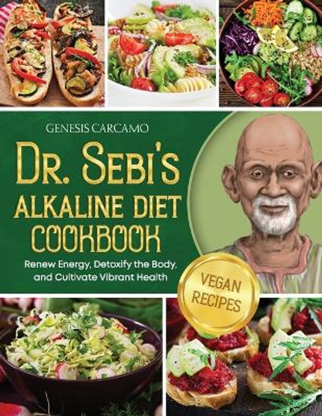 Dr. Sebi's Alkaline Diet Cookbook: Renew Energy, Detoxify the Body, and Cultivate Vibrant Health by Genesis Carcamo 9781915331861