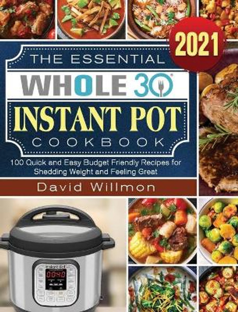 The Essential Whole 30 Instant Pot Cookbook: 100 Quick and Easy Budget Friendly Recipes for Shedding Weight and Feeling Great by David Willmon 9781922572745